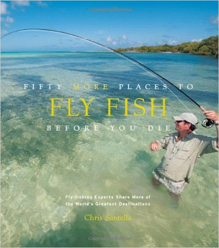 Fifty More Places to Fly Fish Before You Die: Fly-fishing Experts Share More of the World's Greatest Destinations
