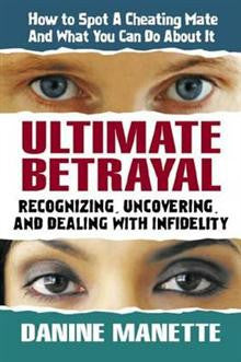 Ultimate Betrayal: Recognizing, Uncovering and Dealing with Infidelity