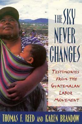 The Sky Never Changes : Testimonies from the Guatemalan Labor Movement