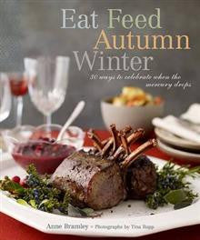 Eat Feed Autumn Winter: 30 Ways to Celebrate When the Mercury Drops