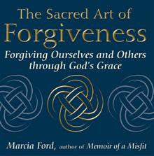 The Sacred Art of Forgiveness: Forgiving Ourselves and Others Through God's Grace